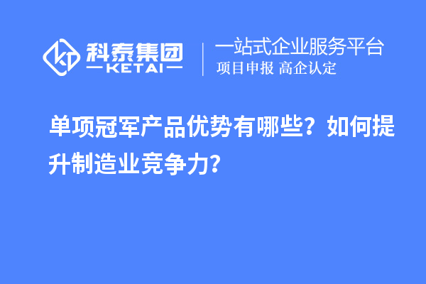 单项冠军产品优势有哪些？如何提升制造业竞争力？