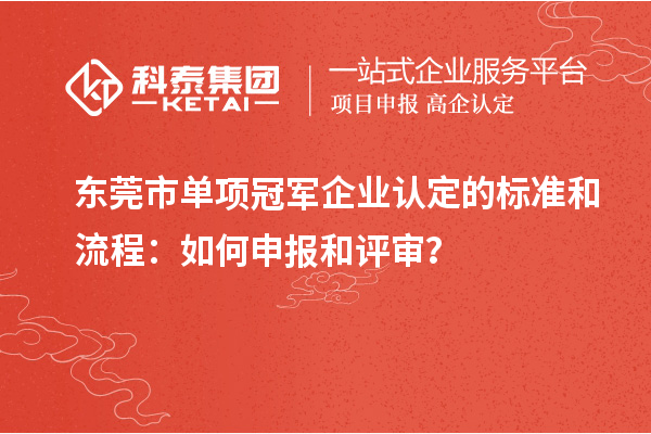 东莞市单项冠军企业认定的标准和流程：如何申报和评审？