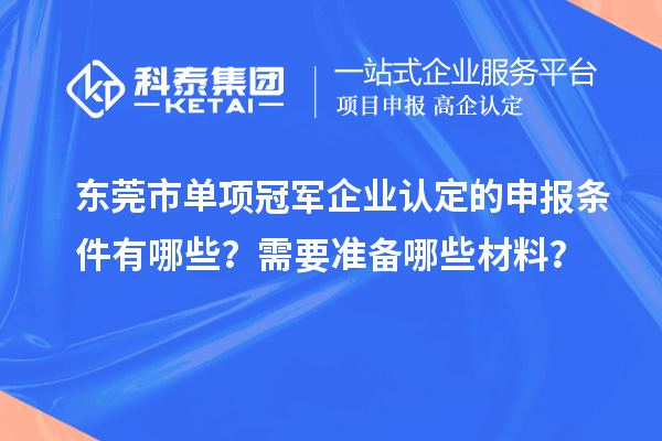 东莞市单项冠军企业认定的申报条件有哪些？需要准备哪些材料？