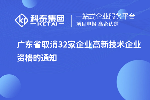 广东省取消32家企业高新技术企业资格的通知