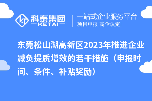 东莞松山湖高新区2023年推进企业减负提质增效的若干措施（申报时间、条件、补贴奖励）