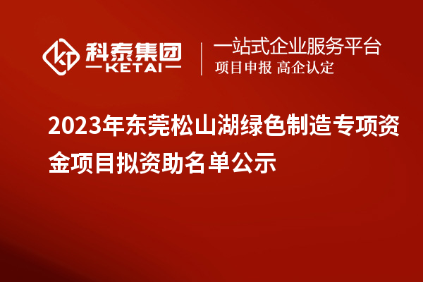 2023年东莞松山湖绿色制造专项资金项目拟资助名单公示