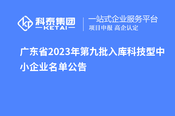 广东省2023年第九批入库科技型中小企业名单公告