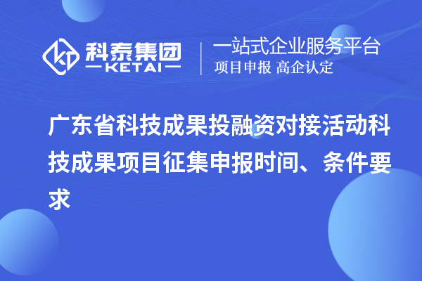 广东省科技成果投融资对接活动科技成果项目征集申报时间、条件要求