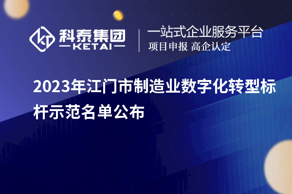 2023年江门市制造业数字化转型标杆示范名单公布