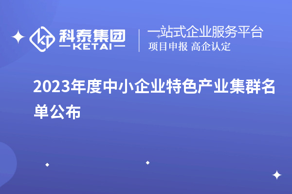 2023年度中小企业特色产业集群名单公布