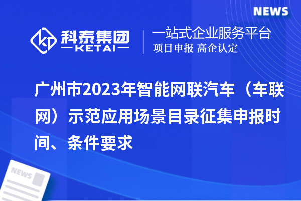 广州市2023年智能网联汽车（车联网）示范应用场景目录征集申报时间、条件要求