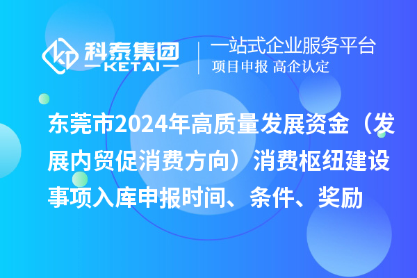 东莞市2024年高质量发展资金（发展内贸促消费方向）消费枢纽建设事项入库申报时间、条件、奖励