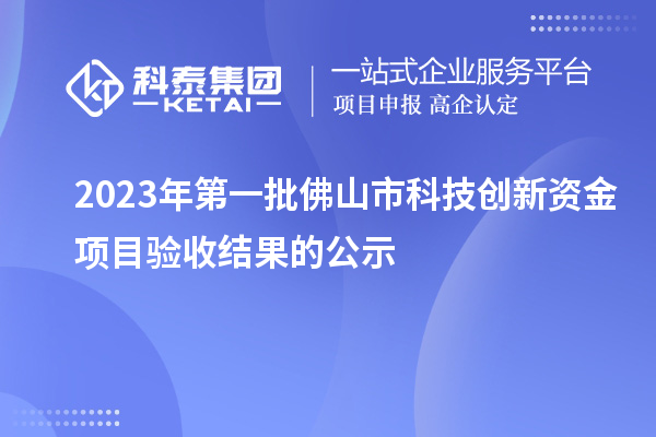 2023年第一批佛山市科技创新资金项目验收结果的公示