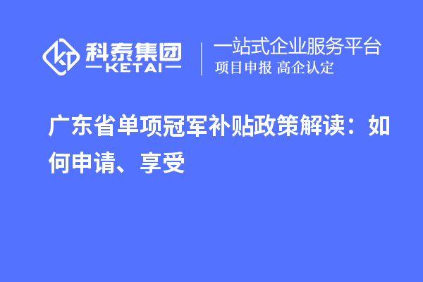 广东省单项冠军补贴政策解读：如何申请、享受