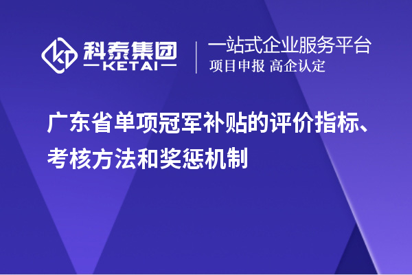 广东省单项冠军补贴的评价指标、考核方法和奖惩机制