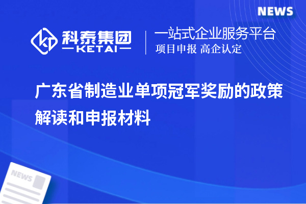 广东省制造业单项冠军奖励的政策解读和申报材料