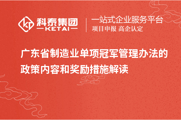 广东省制造业单项冠军管理办法的政策内容和奖励措施解读