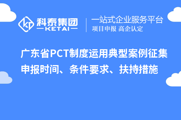 广东省PCT制度运用典型案例征集申报时间、条件要求、扶持措施