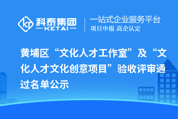 黄埔区“文化人才工作室”及“文化人才文化创意项目”验收评审通过名单公示