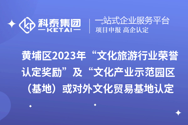 黄埔区2023年“文化旅游行业荣誉认定奖励”及“文化产业示范园区（基地）或对外文化贸易基地认定奖励”项目审核通过名单