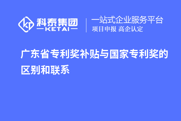 广东省专利奖补贴与国家专利奖的区别和联系