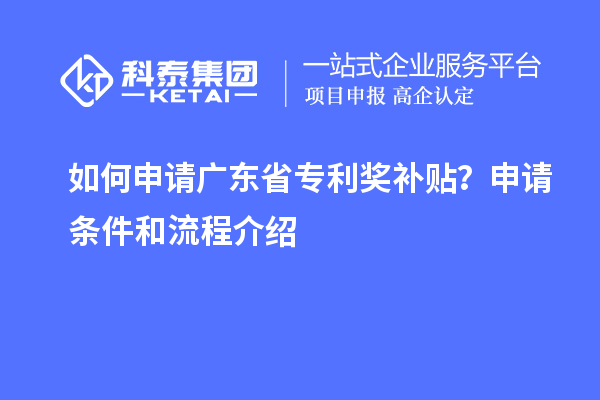 如何申请广东省专利奖补贴？申请条件和流程介绍