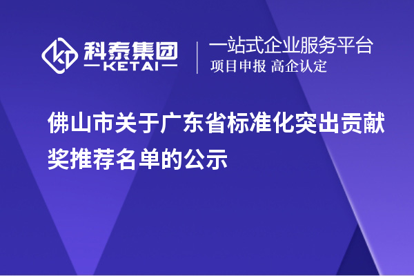 佛山市关于广东省标准化突出贡献奖推荐名单的公示