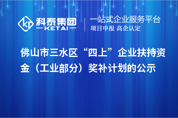 佛山市三水区“四上”企业扶持资金（工业部分）奖补计划的公示