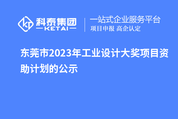 东莞市2023年工业设计大奖项目资助计划的公示