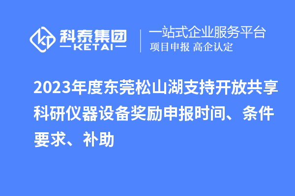 2023年度东莞松山湖支持开放共享科研仪器设备奖励申报时间、条件要求、补助