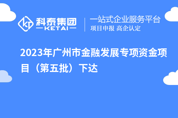 2023年广州市金融发展专项资金项目（第五批）下达