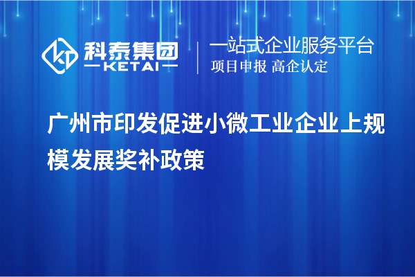 广州市印发促进小微工业企业上规模发展奖补政策