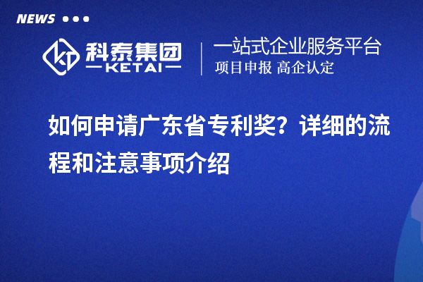 如何申请广东省专利奖？详细的流程和注意事项介绍