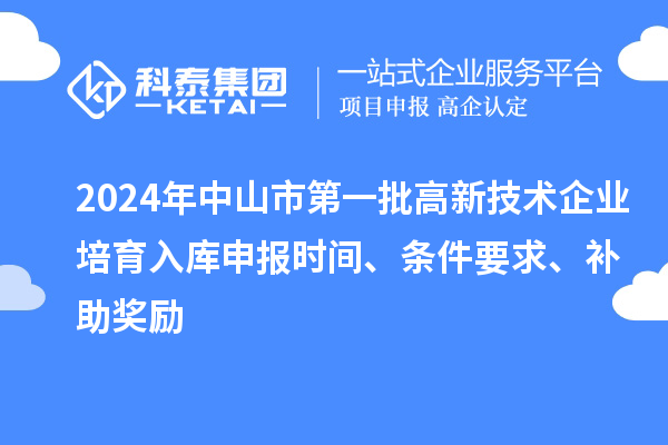 2024年中山市第一批高新技术企业培育入库申报时间、条件要求、补助奖励