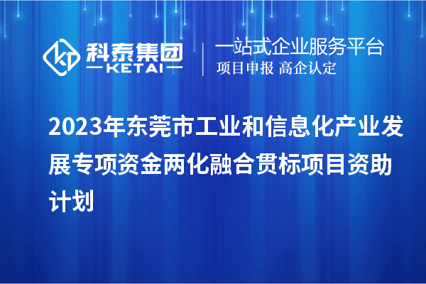 2023年东莞市工业和信息化产业发展专项资金
项目资助计划