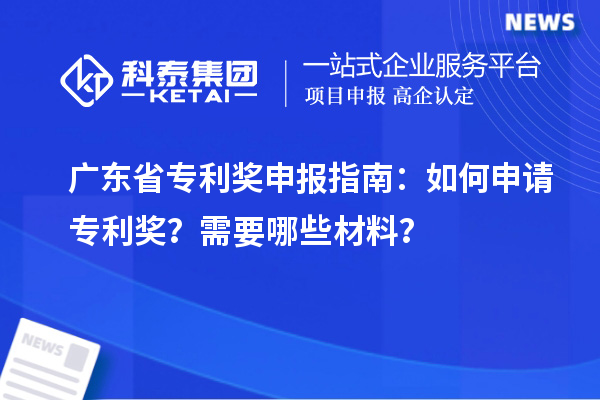 广东省专利奖申报指南：如何申请专利奖？需要哪些材料？