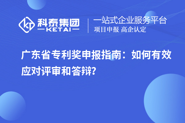 广东省专利奖申报指南：如何有效应对评审和答辩？