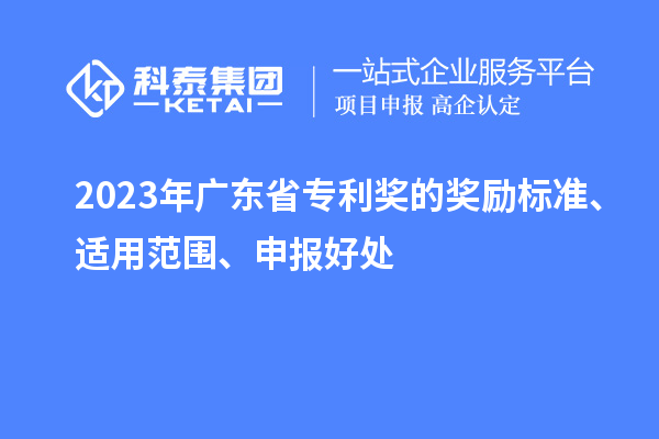 2023年广东省专利奖的奖励标准、适用范围、申报好处