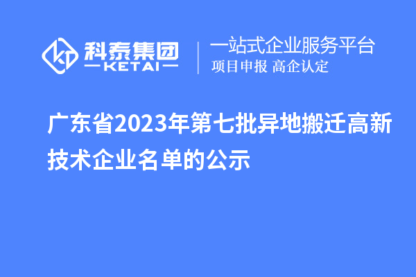 广东省2023年第七批异地搬迁高新技术企业名单的公示