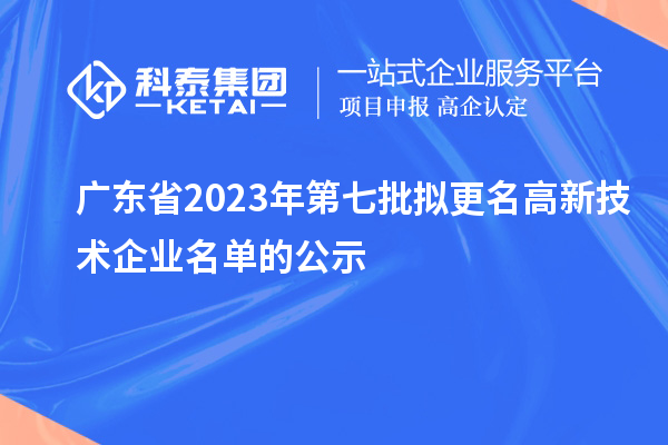 广东省2023年第七批拟更名高新技术企业名单的公示