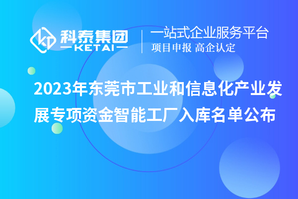 2023年东莞市工业和信息化产业发展专项资金智能工厂入库名单公布