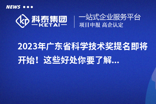 2023年广东省科学技术奖提名即将开始！这些好处你要了解...