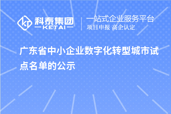 广东省中小企业数字化转型城市试点名单的公示