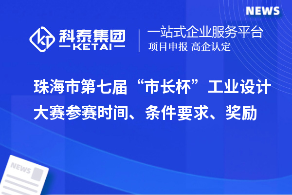 珠海市第七届“市长杯”工业设计大赛参赛时间、条件要求、奖励