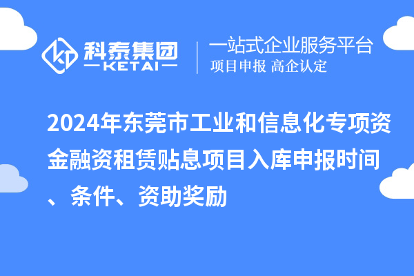 2024年东莞市工业和信息化专项资金融资租赁贴息项目入库申报时间、条件、资助奖励