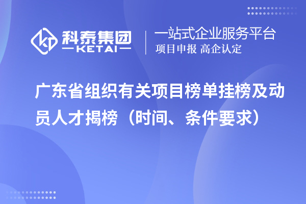 广东省组织有关项目榜单挂榜及动员人才揭榜（时间、条件要求）