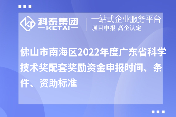 佛山市南海区2022年度广东省科学技术奖配套奖励资金申报时间、条件、资助标准