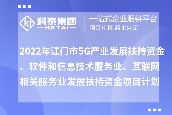 2022年江门市5G产业发展扶持资金、软件和信息技术服务业、互联网相关服务业发展扶持资金项目计划