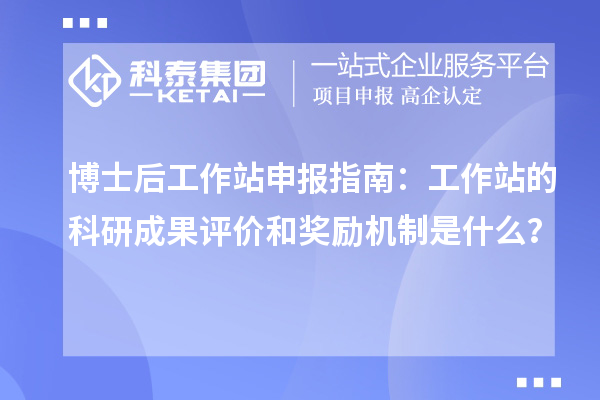 博士后工作站申报指南：工作站的科研成果评价和奖励机制是什么？