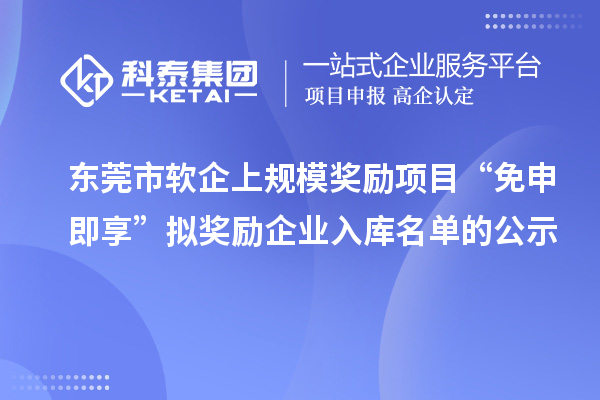 东莞市软企上规模奖励项目“免申即享”拟奖励企业入库名单的公示