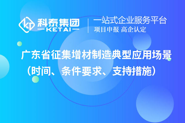 广东省征集增材制造典型应用场景（时间、条件要求、支持措施）