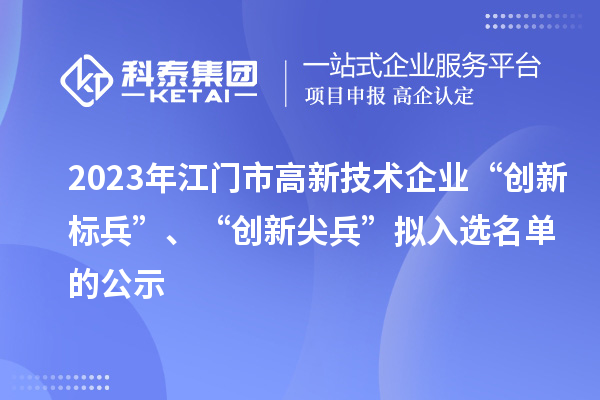 2023年江门市高新技术企业“创新标兵”、“创新尖兵”拟入选名单的公示