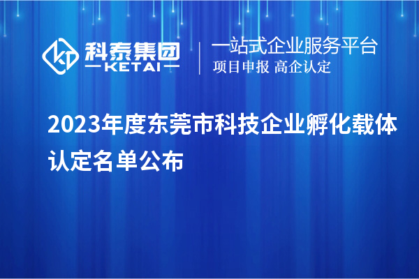 2023年度东莞市科技企业孵化载体认定名单公布