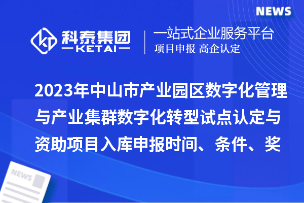 2023年中山市产业园区数字化管理与产业集群数字化转型试点认定与资助项目入库申报时间、条件、奖励